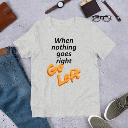 When Nothing Goes Right T-Shirt (Unisex)