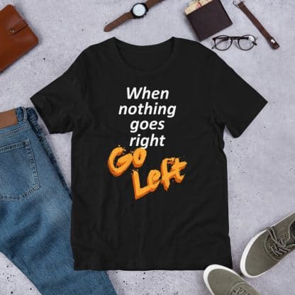 When Nothing Goes Right T-Shirt (Unisex)